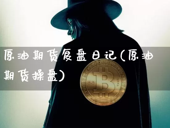 原油期货复盘日记(原油期货操盘)_https://www.tuogunzhijia.com_道指期货_第1张