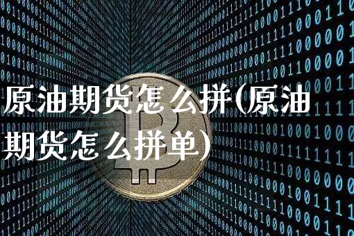 原油期货怎么拼(原油期货怎么拼单)_https://www.tuogunzhijia.com_恒指期货_第1张