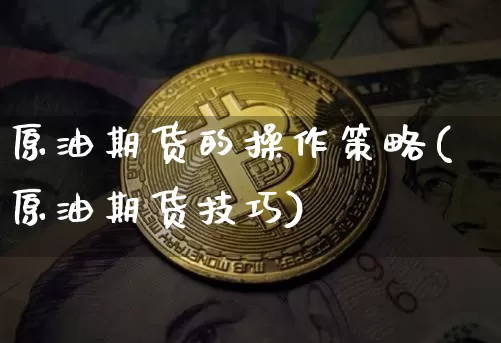 原油期货的操作策略(原油期货技巧)_https://www.tuogunzhijia.com_内盘期货_第1张