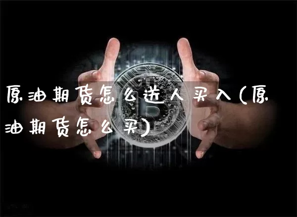 原油期货怎么送人买入(原油期货怎么买)_https://www.tuogunzhijia.com_恒指期货_第1张