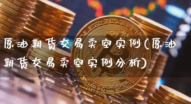 原油期货交易卖空实例(原油期货交易卖空实例分析)_https://www.tuogunzhijia.com_内盘期货_第1张