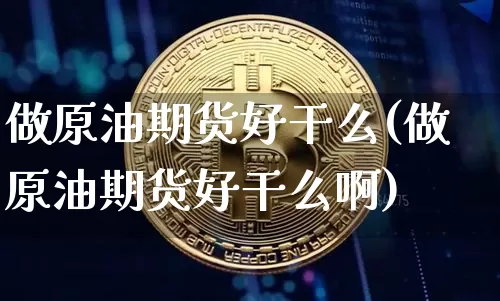 做原油期货好干么(做原油期货好干么啊)_https://www.tuogunzhijia.com_纳指期货_第1张