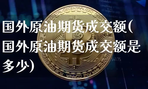 国外原油期货成交额(国外原油期货成交额是多少)_https://www.tuogunzhijia.com_恒指期货_第1张
