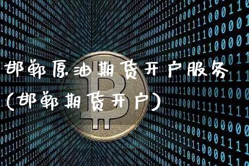 邯郸原油期货开户服务(邯郸期货开户)_https://www.tuogunzhijia.com_原油期货_第1张