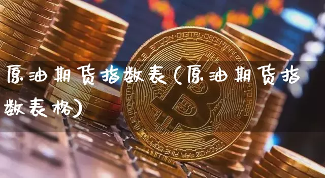 原油期货指数表(原油期货指数表格)_https://www.tuogunzhijia.com_恒指期货_第1张