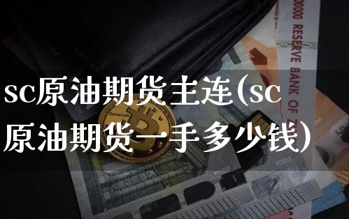 sc原油期货主连(sc原油期货一手多少钱)_https://www.tuogunzhijia.com_黄金期货_第1张