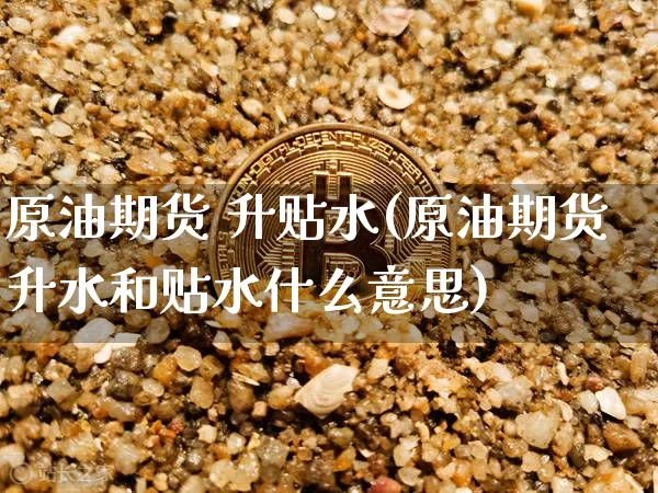 原油期货 升贴水(原油期货升水和贴水什么意思)_https://www.tuogunzhijia.com_恒指期货_第1张