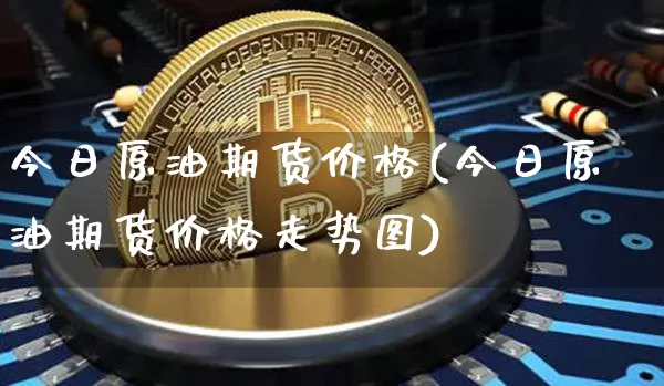 今日原油期货价格(今日原油期货价格走势图)_https://www.tuogunzhijia.com_恒指期货_第1张