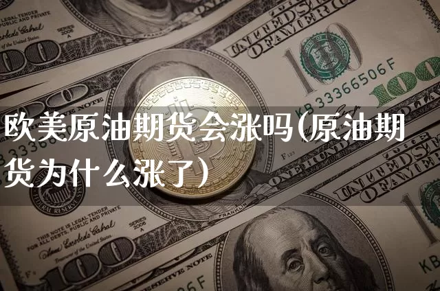 欧美原油期货会涨吗(原油期货为什么涨了)_https://www.tuogunzhijia.com_恒指期货_第1张