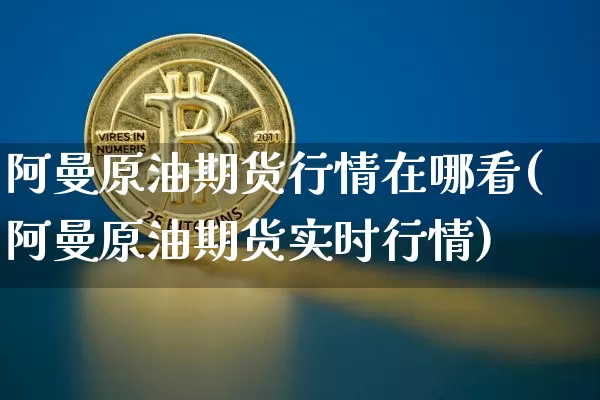 阿曼原油期货行情在哪看(阿曼原油期货实时行情)_https://www.tuogunzhijia.com_原油期货_第1张