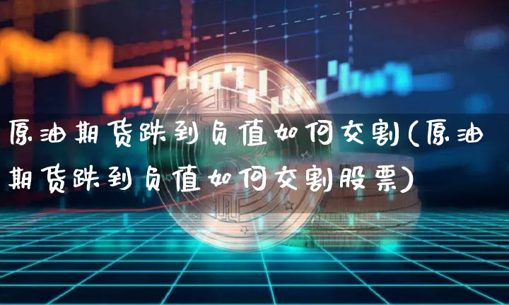 原油期货跌到负值如何交割(原油期货跌到负值如何交割股票)_https://www.tuogunzhijia.com_恒指期货_第1张