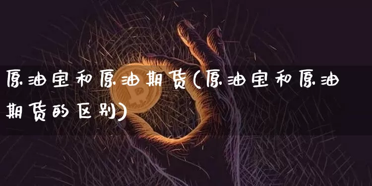 原油宝和原油期货(原油宝和原油期货的区别)_https://www.tuogunzhijia.com_国际期货_第1张