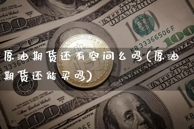 原油期货还有空间么吗(原油期货还能买吗)_https://www.tuogunzhijia.com_纳指期货_第1张