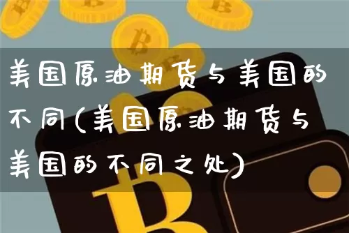 美国原油期货与美国的不同(美国原油期货与美国的不同之处)_https://www.tuogunzhijia.com_黄金期货_第1张