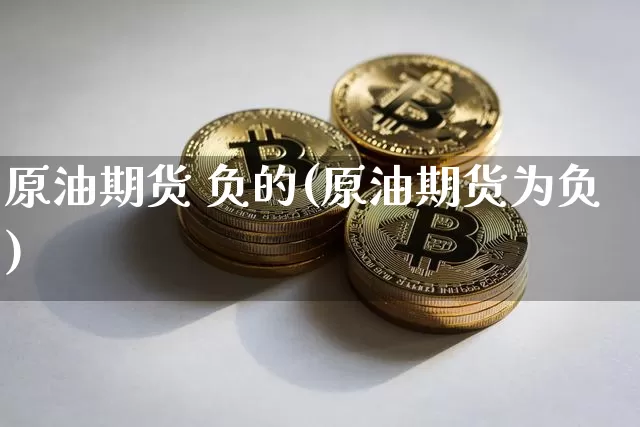 原油期货 负的(原油期货为负)_https://www.tuogunzhijia.com_恒指期货_第1张