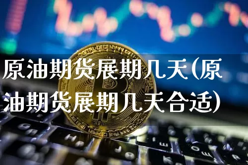 原油期货展期几天(原油期货展期几天合适)_https://www.tuogunzhijia.com_恒指期货_第1张