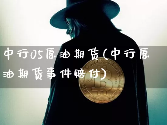 中行05原油期货(中行原油期货事件赔付)_https://www.tuogunzhijia.com_恒指期货_第1张