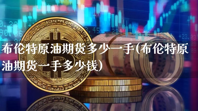 布伦特原油期货多少一手(布伦特原油期货一手多少钱)_https://www.tuogunzhijia.com_恒指期货_第1张