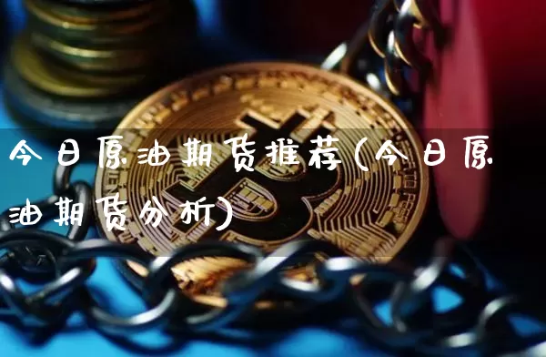 今日原油期货推荐(今日原油期货分析)_https://www.tuogunzhijia.com_恒指期货_第1张