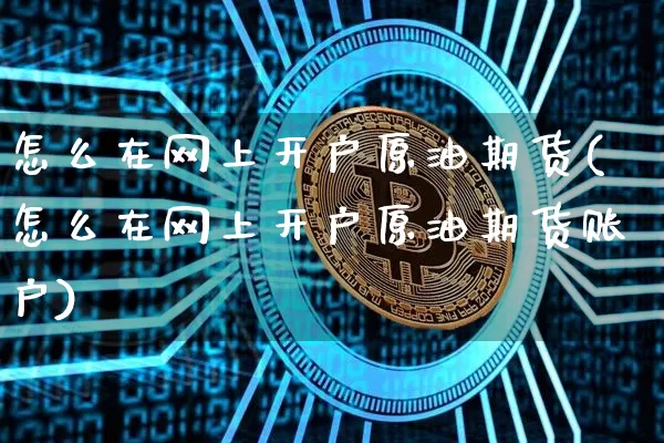 怎么在网上开户原油期货(怎么在网上开户原油期货账户)_https://www.tuogunzhijia.com_国际期货_第1张