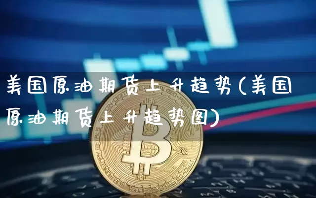 美国原油期货上升趋势(美国原油期货上升趋势图)_https://www.tuogunzhijia.com_内盘期货_第1张