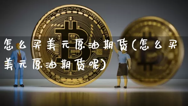 怎么买美元原油期货(怎么买美元原油期货呢)_https://www.tuogunzhijia.com_纳指期货_第1张