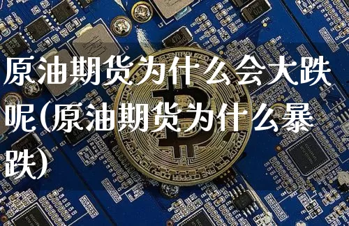 原油期货为什么会大跌呢(原油期货为什么暴跌)_https://www.tuogunzhijia.com_道指期货_第1张