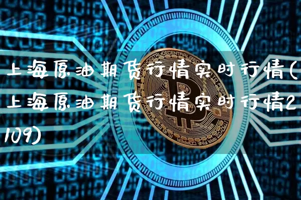 上海原油期货行情实时行情(上海原油期货行情实时行情2109)_https://www.tuogunzhijia.com_恒指期货_第1张