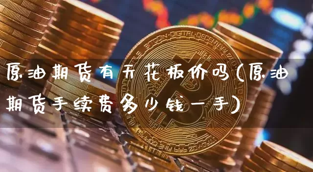 原油期货有天花板价吗(原油期货手续费多少钱一手)_https://www.tuogunzhijia.com_原油期货_第1张
