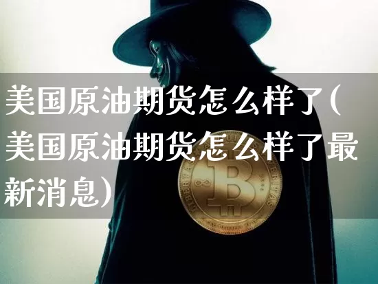 美国原油期货怎么样了(美国原油期货怎么样了最新消息)_https://www.tuogunzhijia.com_原油期货_第1张