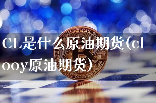 CL是什么原油期货(clooy原油期货)_https://www.tuogunzhijia.com_道指期货_第1张