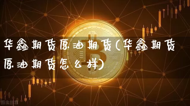 华鑫期货原油期货(华鑫期货原油期货怎么样)_https://www.tuogunzhijia.com_道指期货_第1张