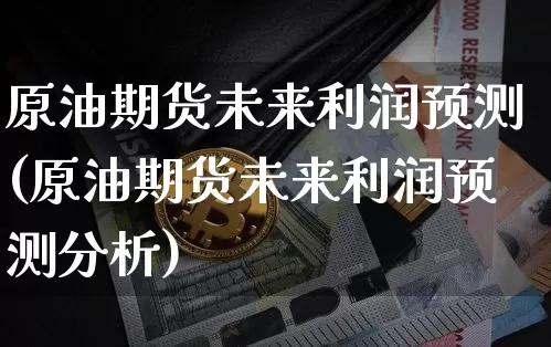 原油期货未来利润预测(原油期货未来利润预测分析)_https://www.tuogunzhijia.com_恒指期货_第1张