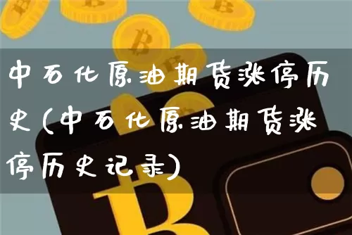 中石化原油期货涨停历史(中石化原油期货涨停历史记录)_https://www.tuogunzhijia.com_纳指期货_第1张