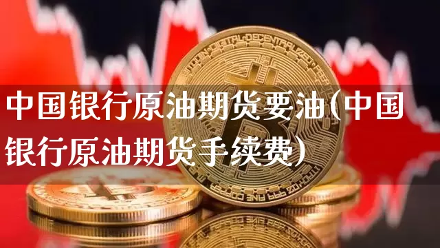 中国银行原油期货要油(中国银行原油期货手续费)_https://www.tuogunzhijia.com_纳指期货_第1张