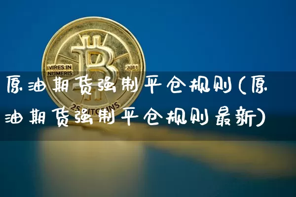 原油期货强制平仓规则(原油期货强制平仓规则最新)_https://www.tuogunzhijia.com_原油期货_第1张