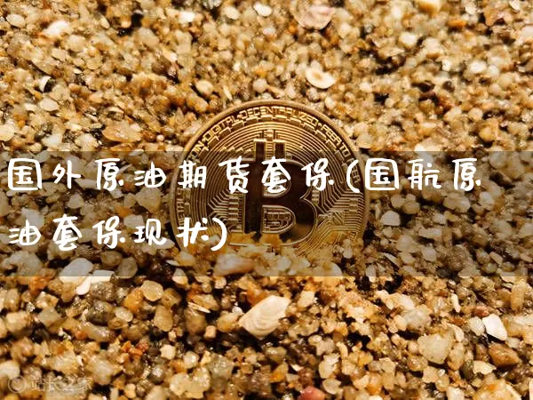 国外原油期货套保(国航原油套保现状)_https://www.tuogunzhijia.com_纳指期货_第1张