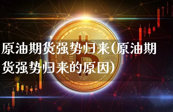 原油期货强势归来(原油期货强势归来的原因)_https://www.tuogunzhijia.com_内盘期货_第1张