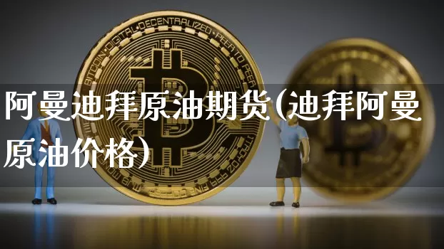 阿曼迪拜原油期货(迪拜阿曼原油价格)_https://www.tuogunzhijia.com_道指期货_第1张