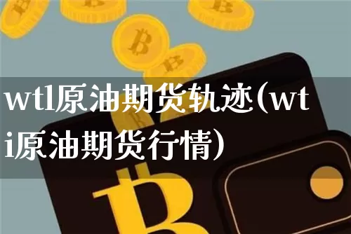 wtl原油期货轨迹(wti原油期货行情)_https://www.tuogunzhijia.com_恒指期货_第1张