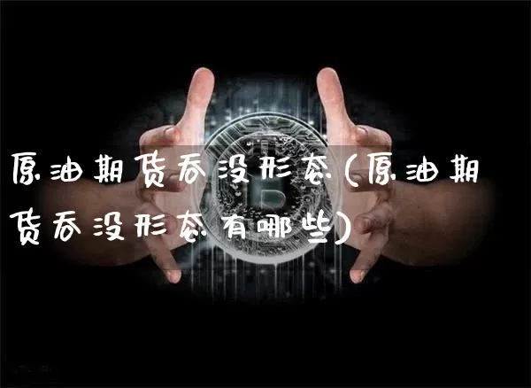原油期货吞没形态(原油期货吞没形态有哪些)_https://www.tuogunzhijia.com_道指期货_第1张