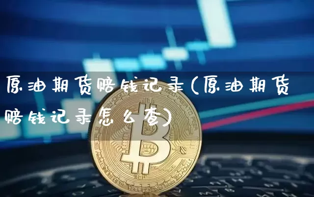原油期货赔钱记录(原油期货赔钱记录怎么查)_https://www.tuogunzhijia.com_原油期货_第1张