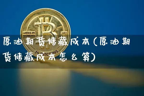 原油期货储藏成本(原油期货储藏成本怎么算)_https://www.tuogunzhijia.com_纳指期货_第1张