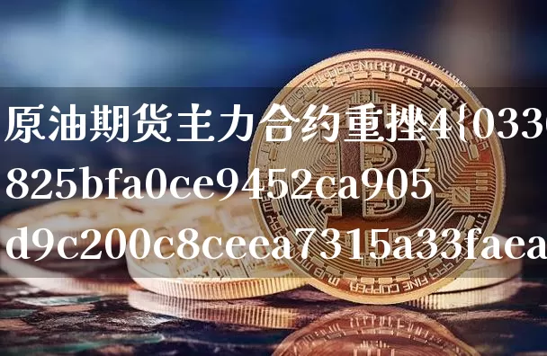 原油期货主力合约重挫4%(原油期货主力合约有几个月份)_https://www.tuogunzhijia.com_原油期货_第1张