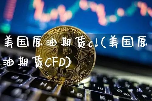 美国原油期货cl(美国原油期货CFD)_https://www.tuogunzhijia.com_道指期货_第1张