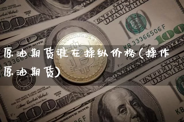 原油期货谁在操纵价格(操作原油期货)_https://www.tuogunzhijia.com_道指期货_第1张