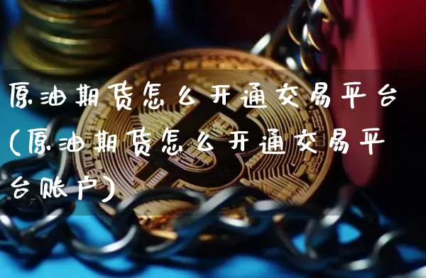 原油期货怎么开通交易平台(原油期货怎么开通交易平台账户)_https://www.tuogunzhijia.com_国际期货_第1张