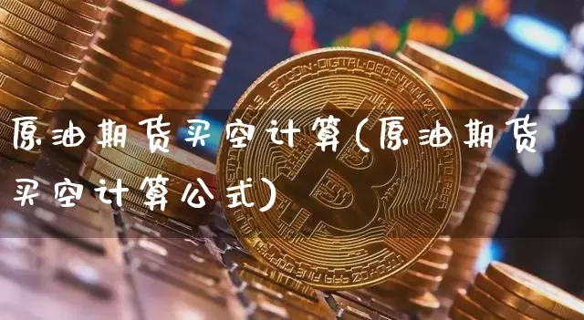 原油期货买空计算(原油期货买空计算公式)_https://www.tuogunzhijia.com_内盘期货_第1张