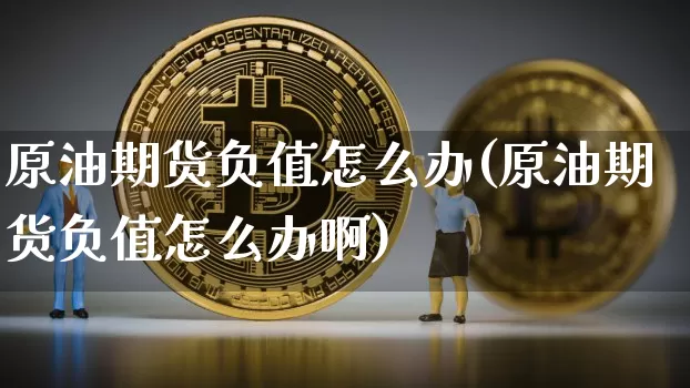 原油期货负值怎么办(原油期货负值怎么办啊)_https://www.tuogunzhijia.com_国际期货_第1张