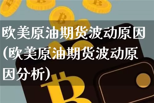 欧美原油期货波动原因(欧美原油期货波动原因分析)_https://www.tuogunzhijia.com_原油期货_第1张